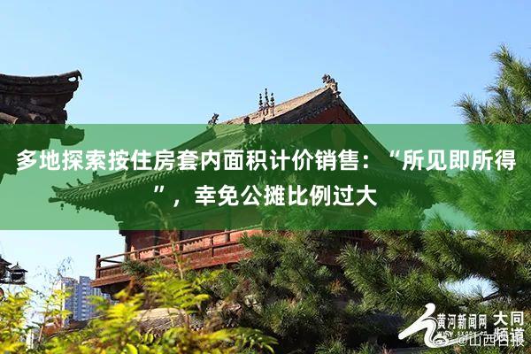多地探索按住房套内面积计价销售：“所见即所得”，幸免公摊比例过大