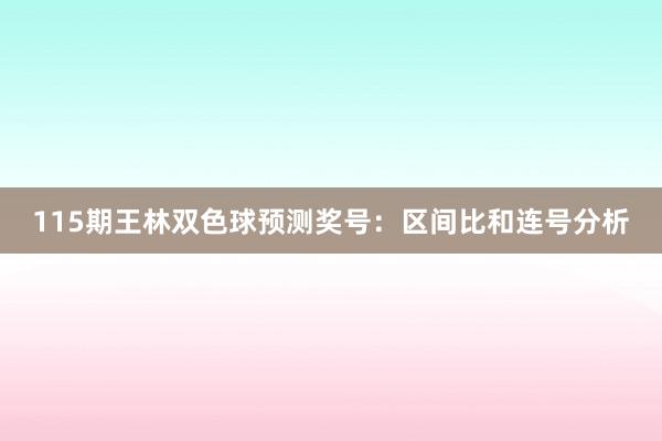 115期王林双色球预测奖号：区间比和连号分析