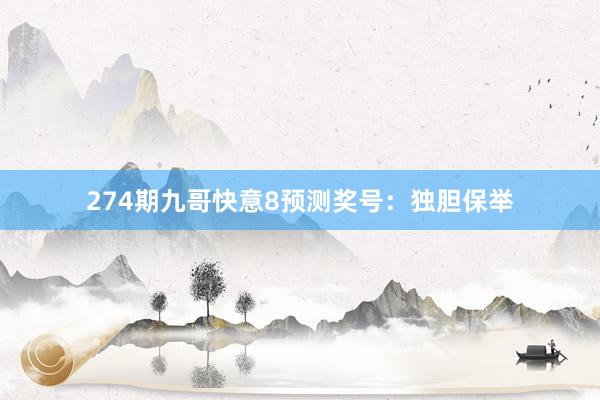 274期九哥快意8预测奖号：独胆保举