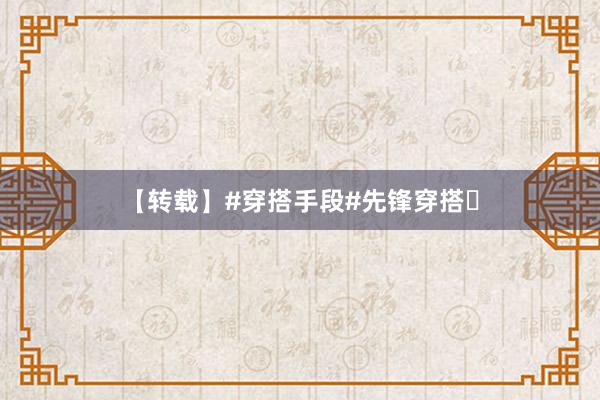 【转载】#穿搭手段#先锋穿搭​