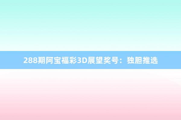 288期阿宝福彩3D展望奖号：独胆推选
