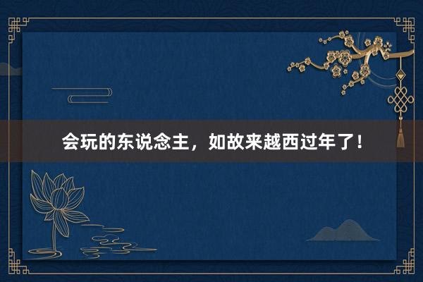 会玩的东说念主，如故来越西过年了！
