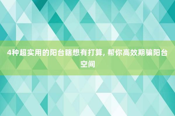 4种超实用的阳台瞎想有打算, 帮你高效期骗阳台空间