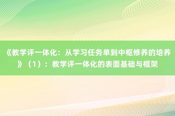 《教学评一体化：从学习任务单到中枢修养的培养》（1）：教学评一体化的表面基础与框架