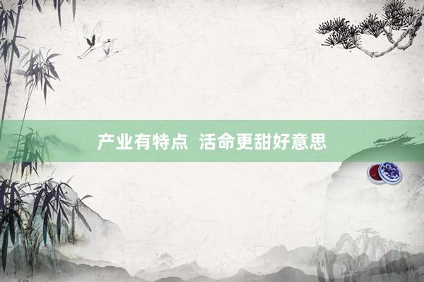 产业有特点  活命更甜好意思