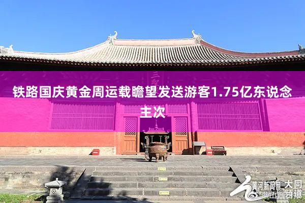 铁路国庆黄金周运载瞻望发送游客1.75亿东说念主次