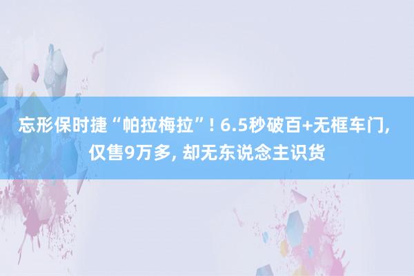 忘形保时捷“帕拉梅拉”! 6.5秒破百+无框车门, 仅售9万多, 却无东说念主识货
