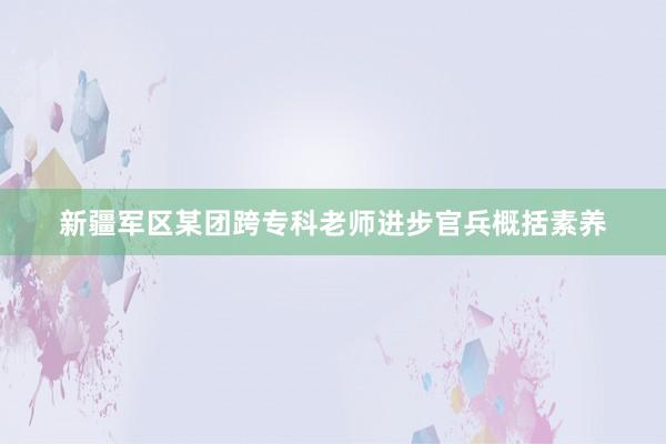 新疆军区某团跨专科老师进步官兵概括素养
