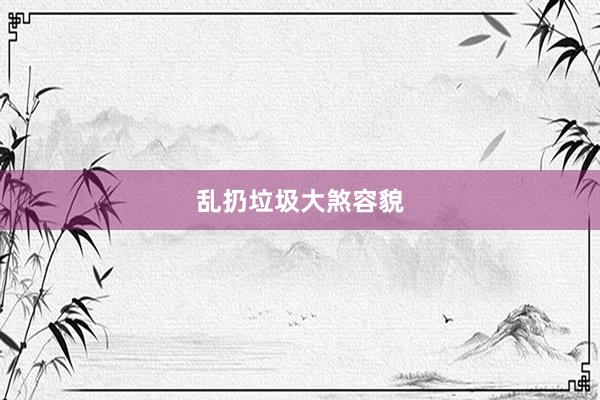 乱扔垃圾大煞容貌