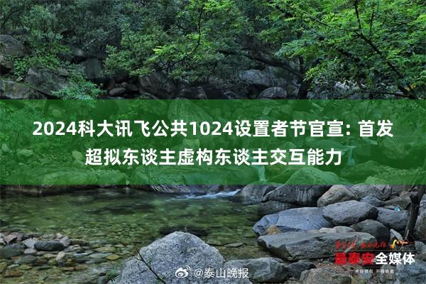 2024科大讯飞公共1024设置者节官宣: 首发超拟东谈主虚构东谈主交互能力