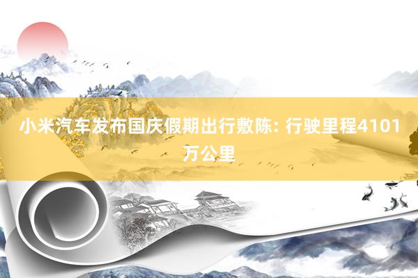 小米汽车发布国庆假期出行敷陈: 行驶里程4101万公里