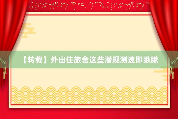 【转载】外出住旅舍这些潜规测速即瞅瞅