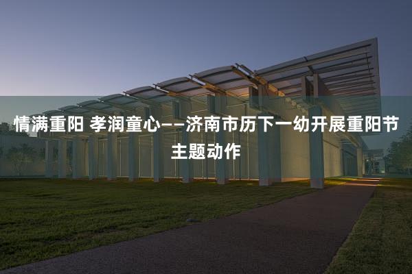 情满重阳 孝润童心——济南市历下一幼开展重阳节主题动作