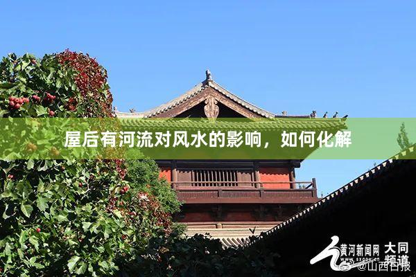 屋后有河流对风水的影响，如何化解