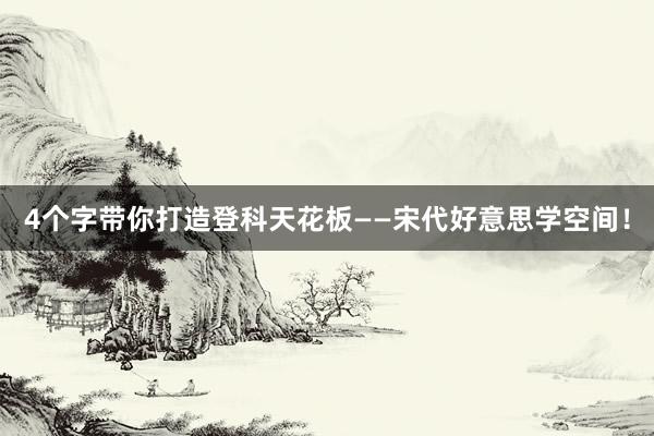 4个字带你打造登科天花板——宋代好意思学空间！